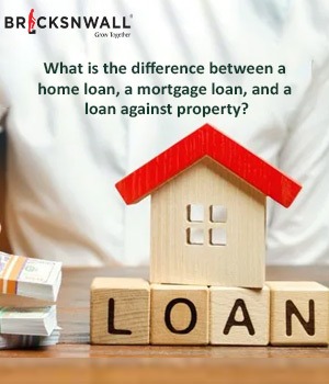 What Is The Difference Between A Home Loan, A Mortgage Loan, And A Loan Against Property?